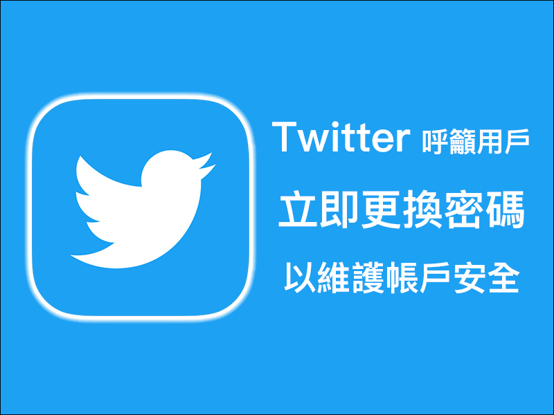 Twitter 官方 呼籲全球 3.3 億用戶立即更換密碼，以維護帳戶安全 - 電腦王阿達