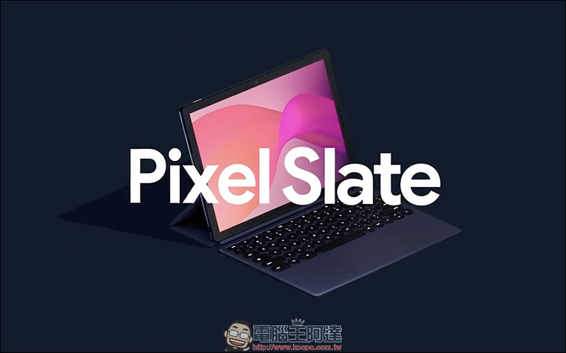 Google Pixel Slate 平板 正式登場！搭載 Chrome OS 、搭配可拆卸式鍵盤 - 電腦王阿達