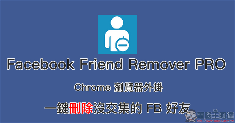 Facebook Friend Remover PRO Chrome 瀏覽器外掛，一鍵刪除沒交集的 FB 好友 - 電腦王阿達