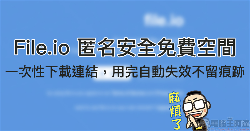 File.io 匿名安全免費空間 ：一次性下載連結，用完自動失效不留痕跡 - 電腦王阿達