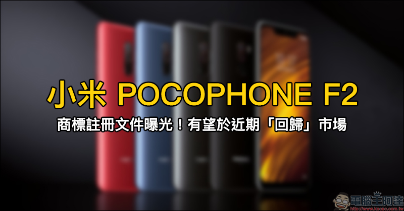 小米 POCOPHONE F2 商標註冊文件曝光，有望於近期「回歸」市場 - 電腦王阿達