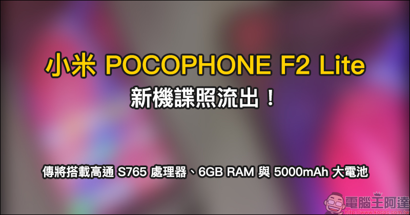 小米 POCOPHONE F2 Lite 新機諜照流出：傳將搭載高通 S765 處理器、6GB RAM 與 5000mAh 大電池 - 電腦王阿達