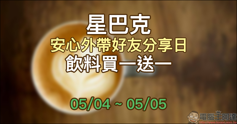 星巴克「安心外帶好友分享日」飲料買一送一優惠（5/4~5/5） - 電腦王阿達