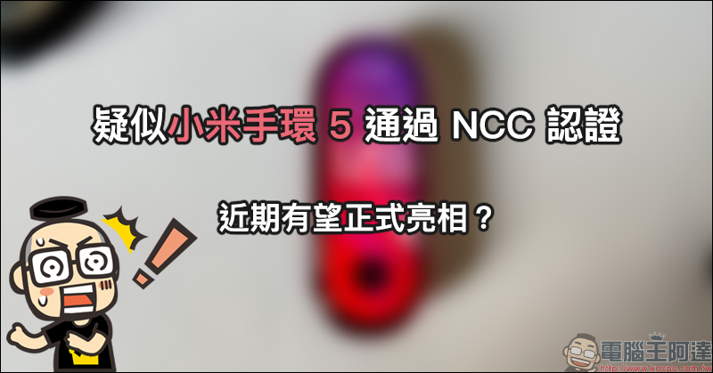 疑似小米手環5 通過 NCC 認證，近期有望正式亮相？ - 電腦王阿達