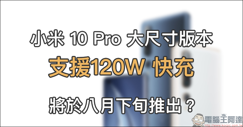 小米 10 Pro 大尺寸版本將於八月下旬推出？支援最高 120W 快充，小米高層開始「詢問」網友對於旗艦機的必須功能 - 電腦王阿達