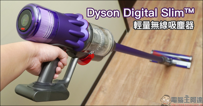 Dyson Digital Slim™ 輕量無線吸塵器開箱動手玩：重量減輕、吸力依舊強大！新增 LED 隙縫清潔吸頭、低處清潔轉接頭，日常清潔更輕鬆！ - 電腦王阿達