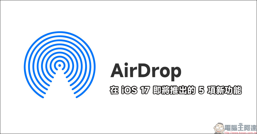 AirDrop 在 iOS 17 即將推出的 5 項新功能 - 電腦王阿達